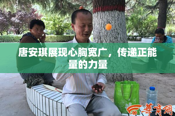 唐安琪展现心胸宽广，传递正能量的力量