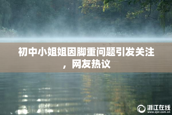 初中小姐姐因脚重问题引发关注，网友热议