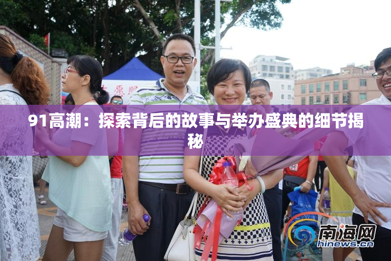 91高潮：探索背后的故事与举办盛典的细节揭秘
