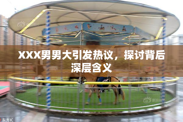 XXX男男大引发热议，探讨背后深层含义