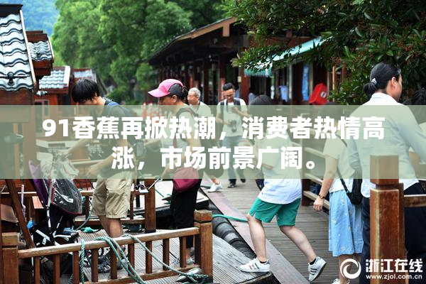 91香蕉再掀热潮，消费者热情高涨，市场前景广阔。