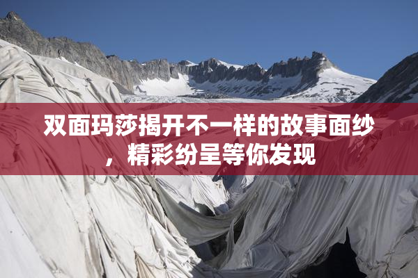 双面玛莎揭开不一样的故事面纱，精彩纷呈等你发现