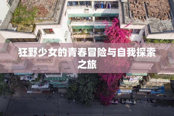 狂野少女的青春冒险与自我探索之旅