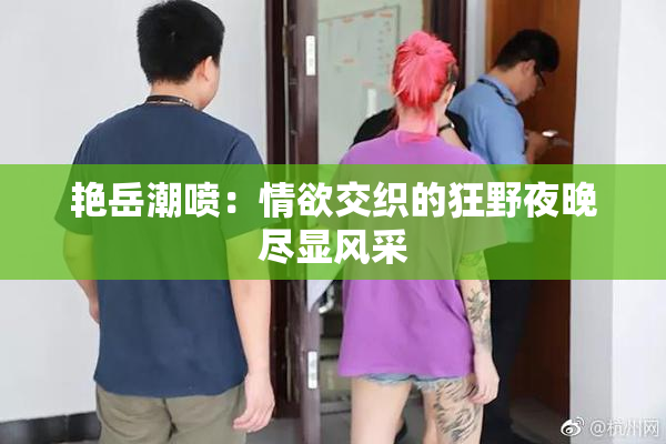艳岳潮喷：情欲交织的狂野夜晚尽显风采