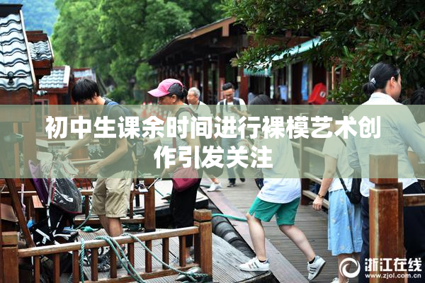 初中生课余时间进行裸模艺术创作引发关注