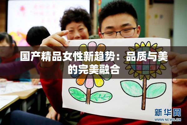 国产精品女性新趋势：品质与美的完美融合