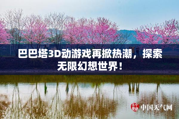 巴巴塔3D动游戏再掀热潮，探索无限幻想世界！