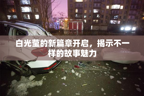白光莹的新篇章开启，揭示不一样的故事魅力