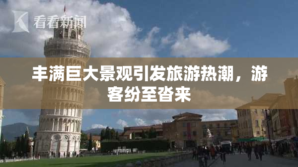 丰满巨大景观引发旅游热潮，游客纷至沓来