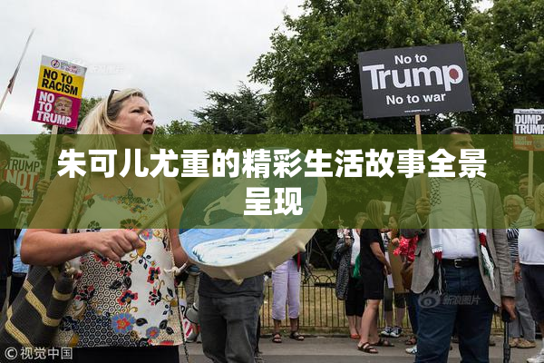 朱可儿尤重的精彩生活故事全景呈现