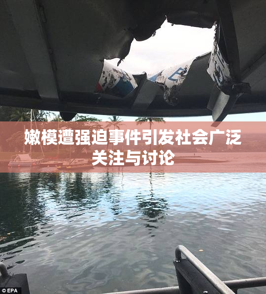 嫩模遭强迫事件引发社会广泛关注与讨论