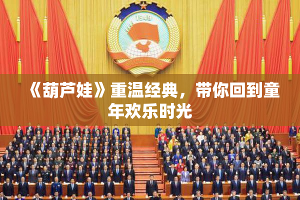 《葫芦娃》重温经典，带你回到童年欢乐时光