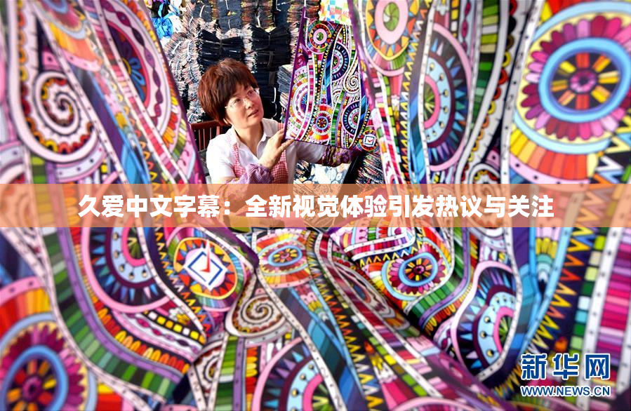 久爱中文字幕：全新视觉体验引发热议与关注