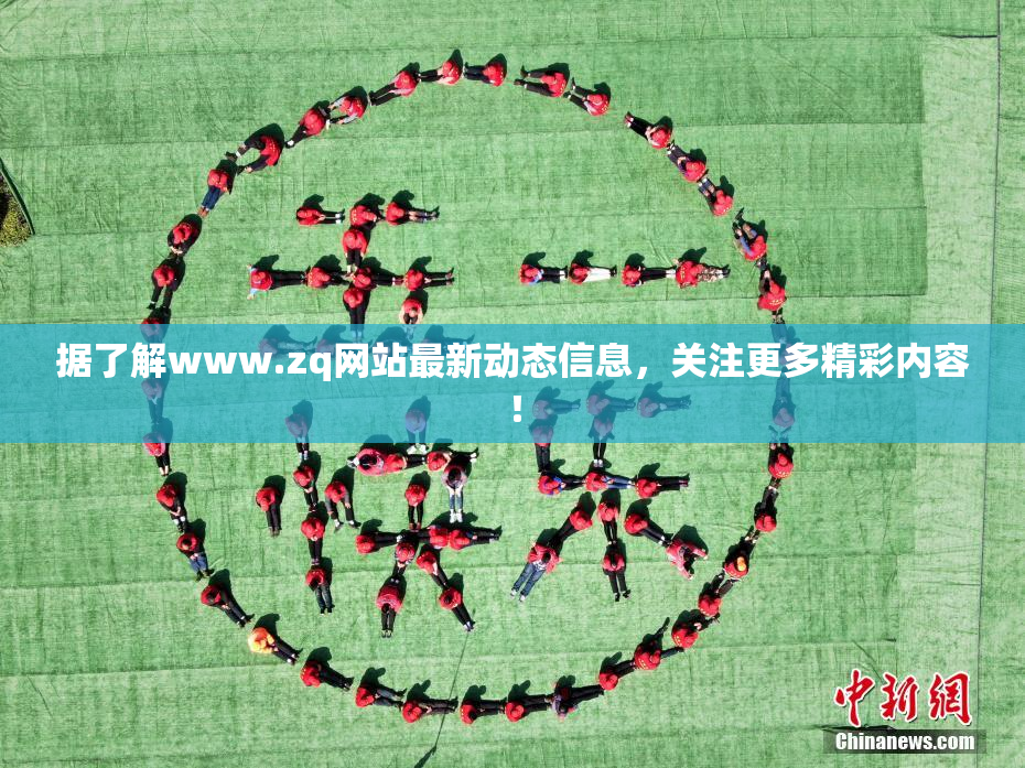据了解www.zq网站最新动态信息，关注更多精彩内容！