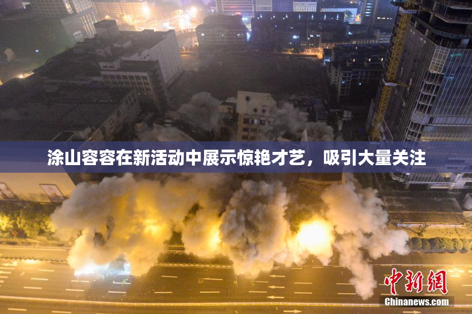 涂山容容在新活动中展示惊艳才艺，吸引大量关注