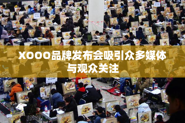 XOOO品牌发布会吸引众多媒体与观众关注