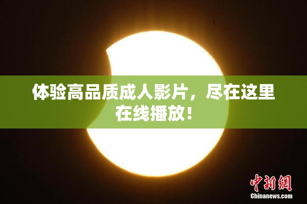 体验高品质成人影片，尽在这里在线播放！