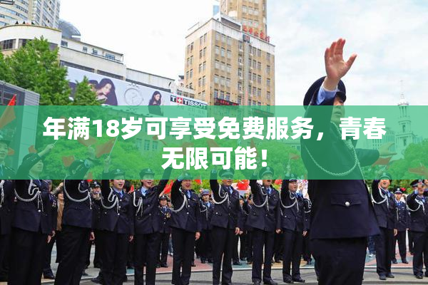 年满18岁可享受免费服务，青春无限可能！