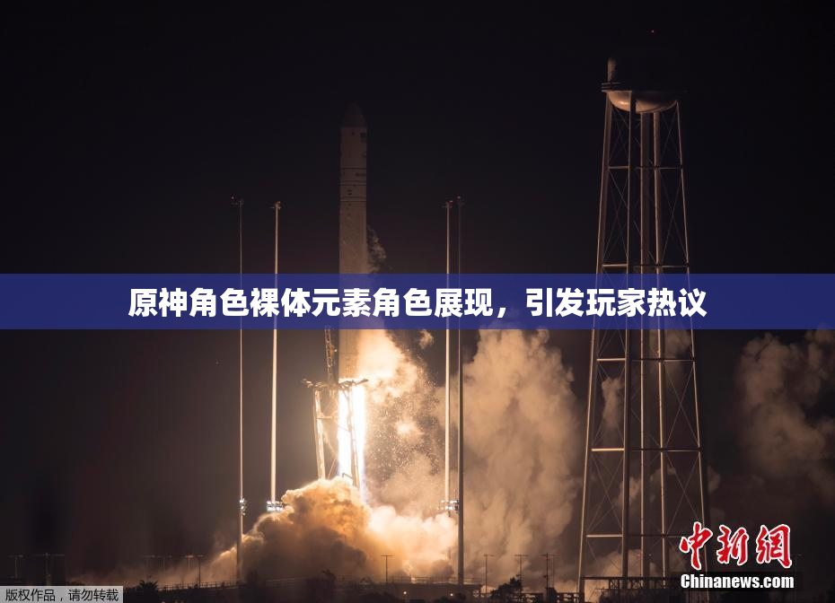 原神角色裸体元素角色展现，引发玩家热议