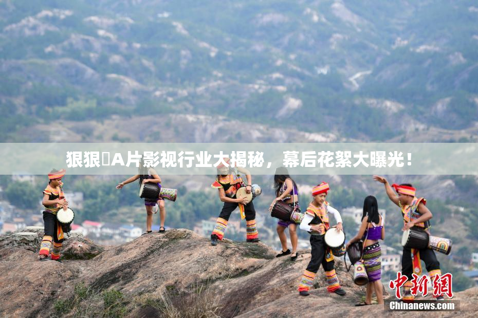 狠狠穞A片影视行业大揭秘，幕后花絮大曝光！