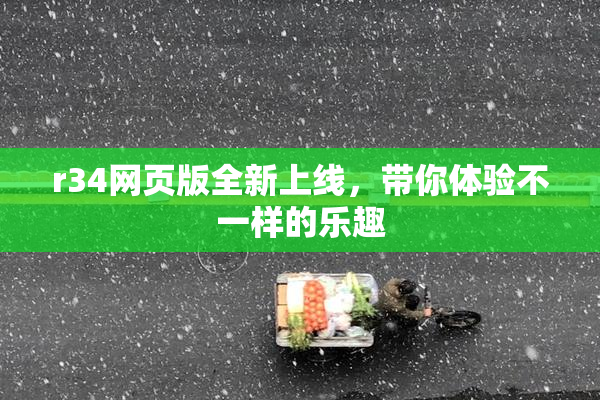 r34网页版全新上线，带你体验不一样的乐趣
