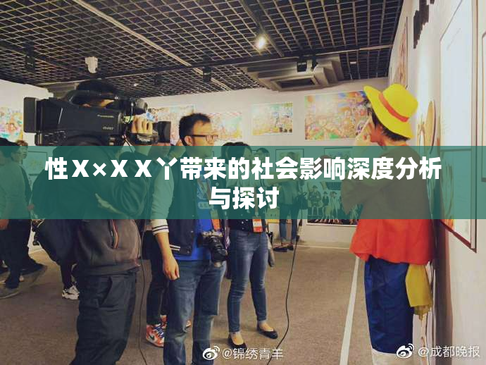 性Ⅹ×ⅩⅩ丫带来的社会影响深度分析与探讨