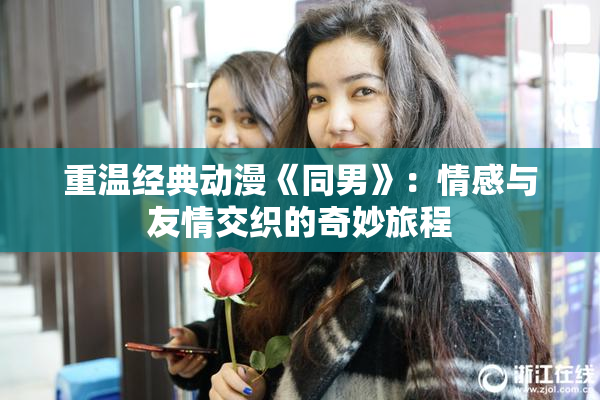重温经典动漫《同男》：情感与友情交织的奇妙旅程