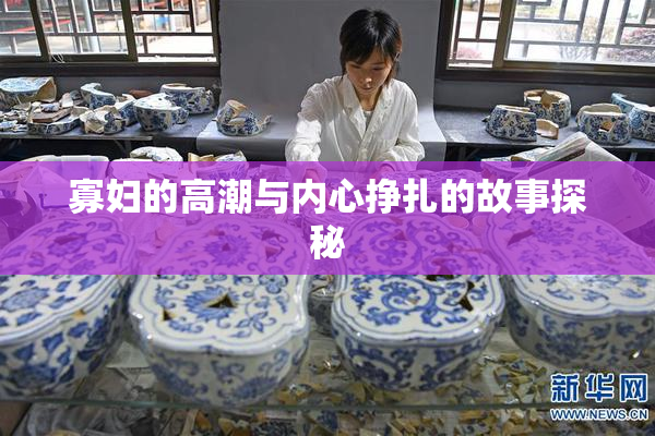 寡妇的高潮与内心挣扎的故事探秘