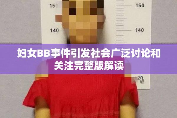 妇女BB事件引发社会广泛讨论和关注完整版解读