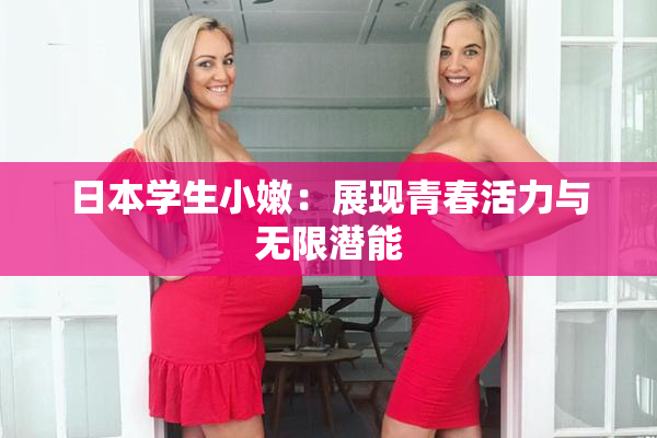 日本学生小嫩：展现青春活力与无限潜能