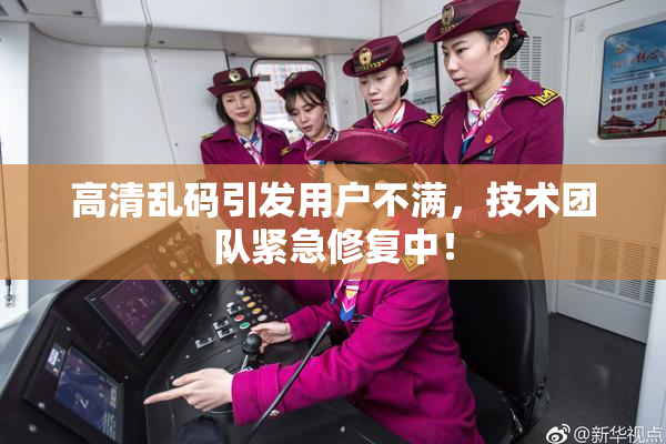 高清乱码引发用户不满，技术团队紧急修复中！