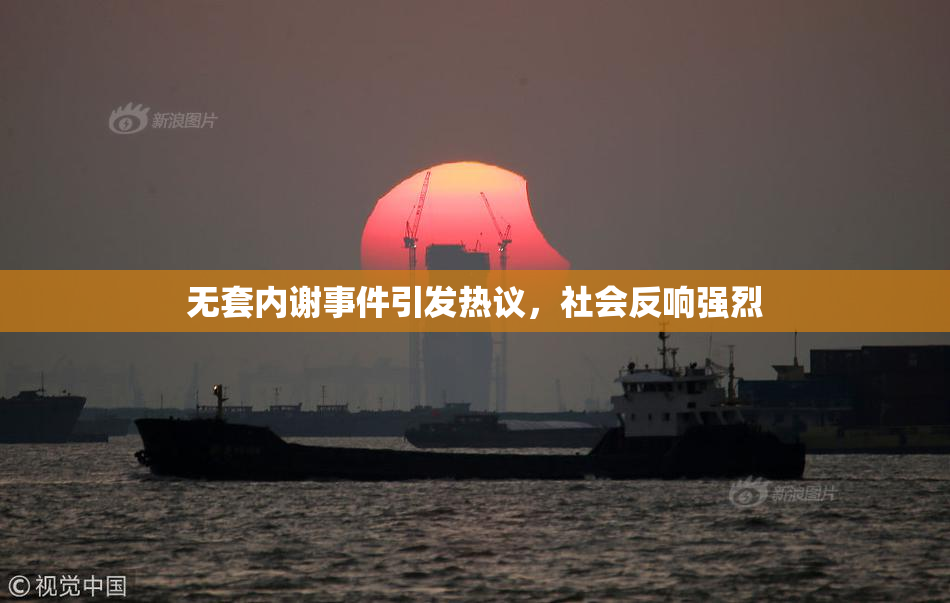 无套内谢事件引发热议，社会反响强烈