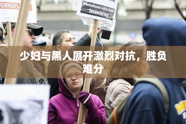 少妇与黑人展开激烈对抗，胜负难分