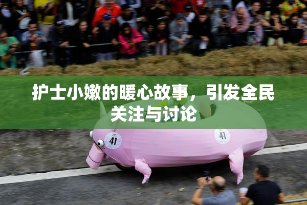 护士小嫩的暖心故事，引发全民关注与讨论