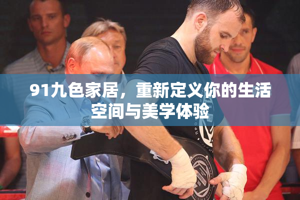91九色家居，重新定义你的生活空间与美学体验