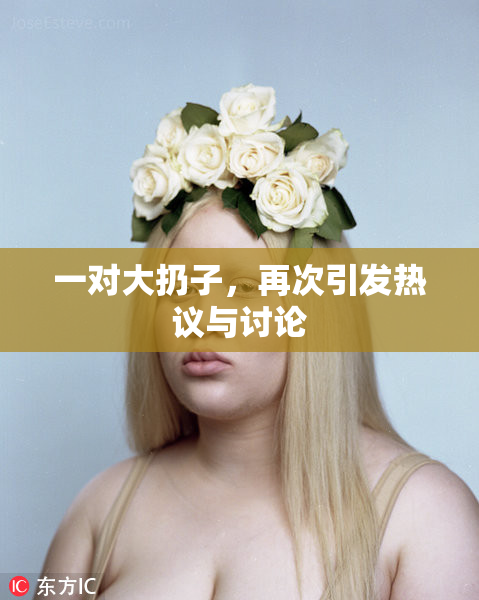 一对大扔子，再次引发热议与讨论