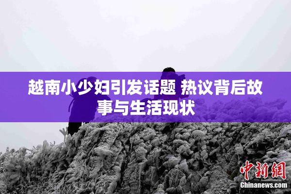 越南小少妇引发话题 热议背后故事与生活现状