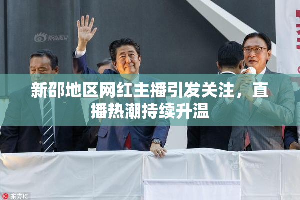 新邵地区网红主播引发关注，直播热潮持续升温