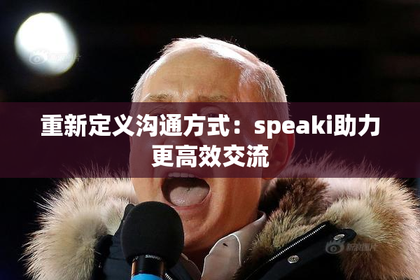 重新定义沟通方式：speaki助力更高效交流