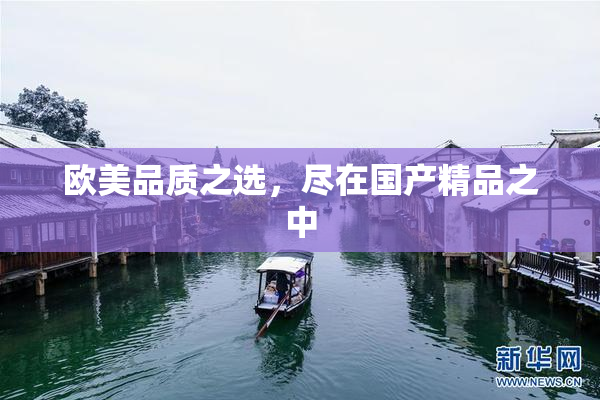 欧美品质之选，尽在国产精品之中