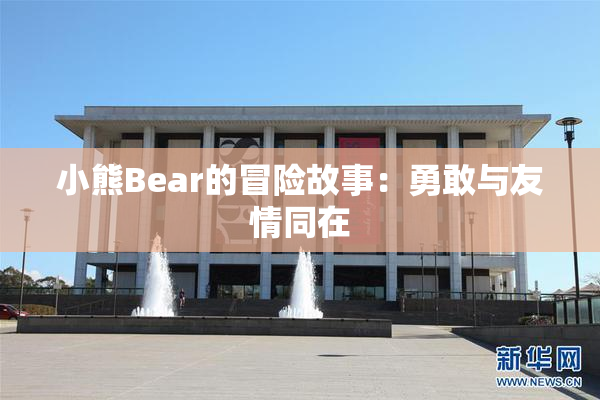 小熊Bear的冒险故事：勇敢与友情同在