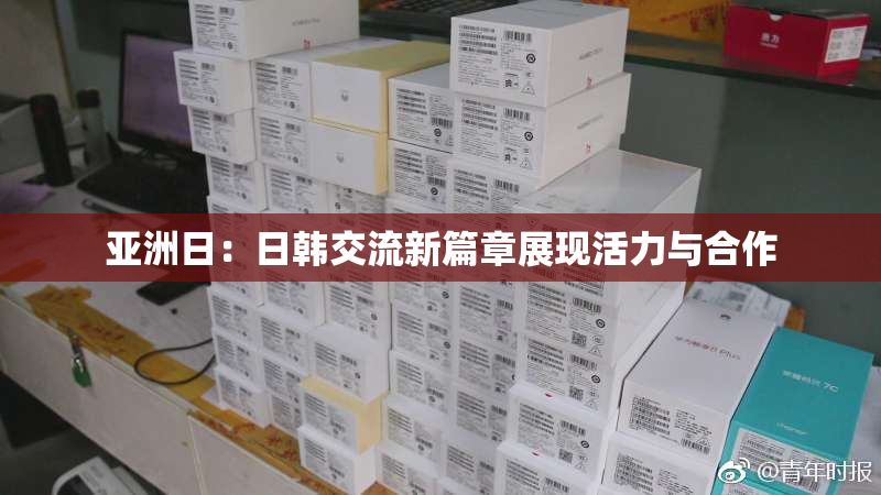 亚洲日：日韩交流新篇章展现活力与合作