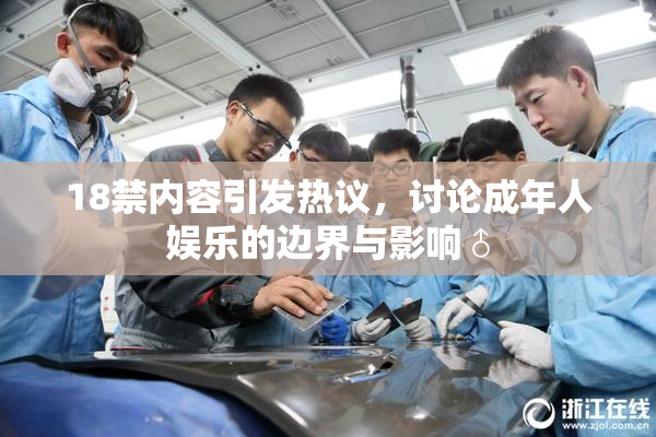18禁内容引发热议，讨论成年人娱乐的边界与影响♂