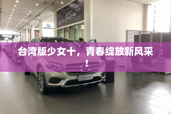 台湾版少女十，青春绽放新风采！