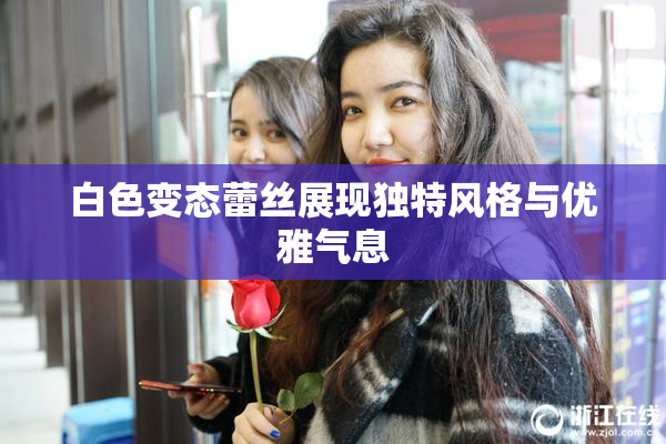 白色变态蕾丝展现独特风格与优雅气息