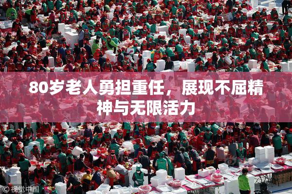 80岁老人勇担重任，展现不屈精神与无限活力