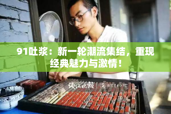 91吐浆：新一轮潮流集结，重现经典魅力与激情！