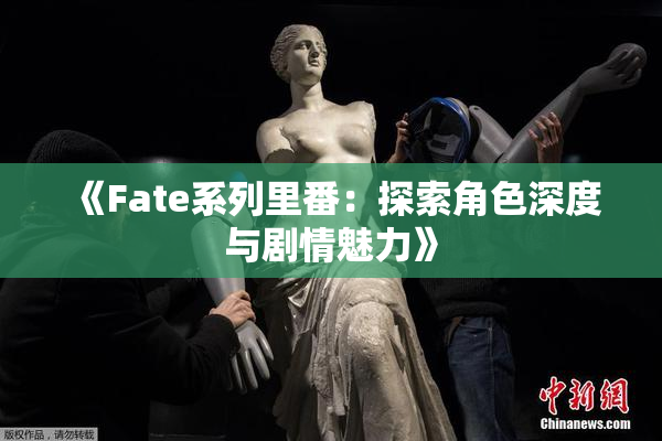 《Fate系列里番：探索角色深度与剧情魅力》