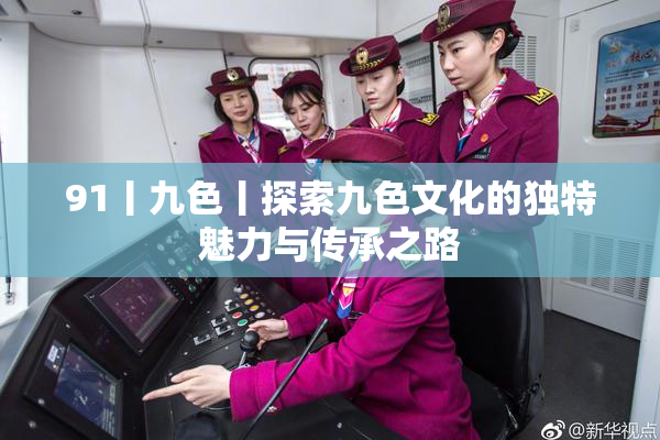 91丨九色丨探索九色文化的独特魅力与传承之路
