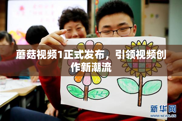 蘑菇视频1正式发布，引领视频创作新潮流